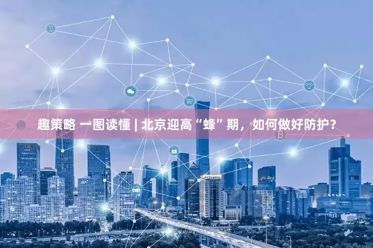 趣策略 一图读懂 | 北京迎高“蜂”期，如何做好防护？