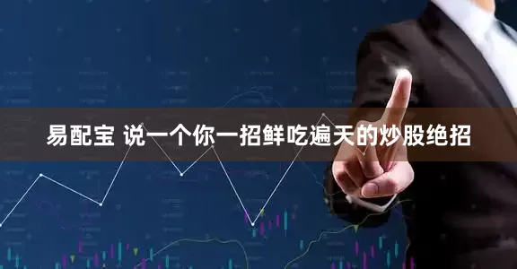 易配宝 说一个你一招鲜吃遍天的炒股绝招