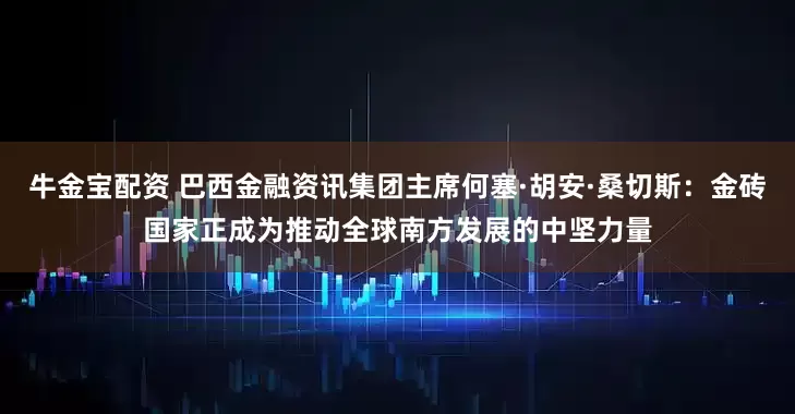 牛金宝配资 巴西金融资讯集团主席何塞·胡安·桑切斯：金砖国家正成为推动全球南方发展的中坚力量