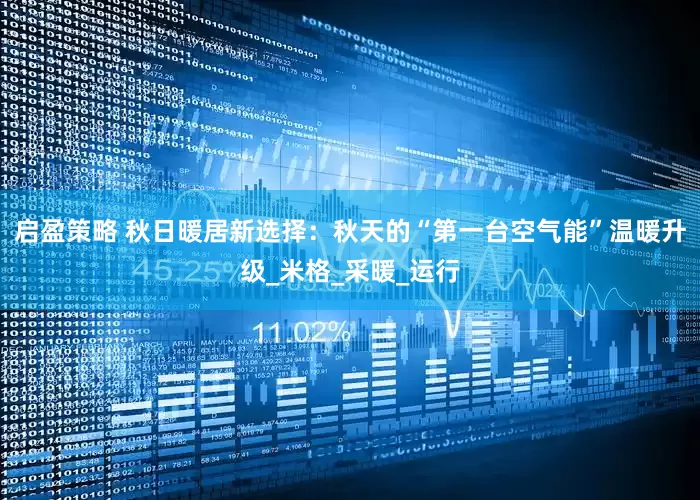 启盈策略 秋日暖居新选择：秋天的“第一台空气能”温暖升级_米格_采暖_运行
