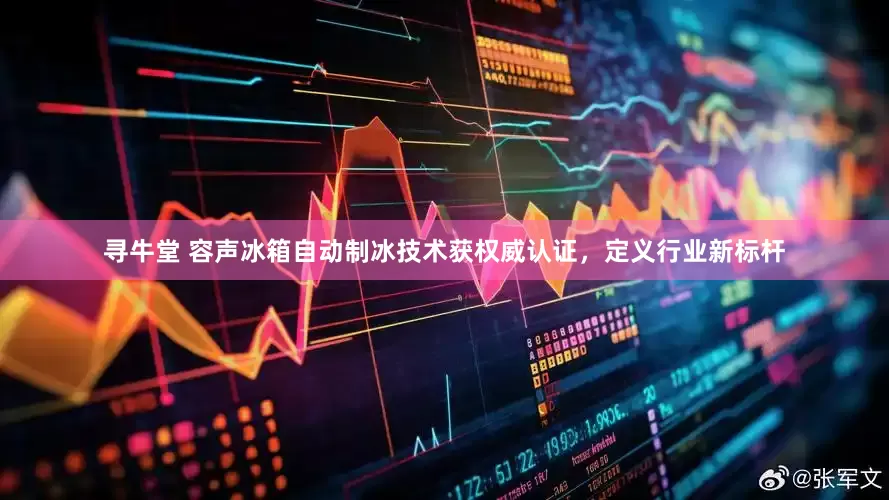 寻牛堂 容声冰箱自动制冰技术获权威认证，定义行业新标杆