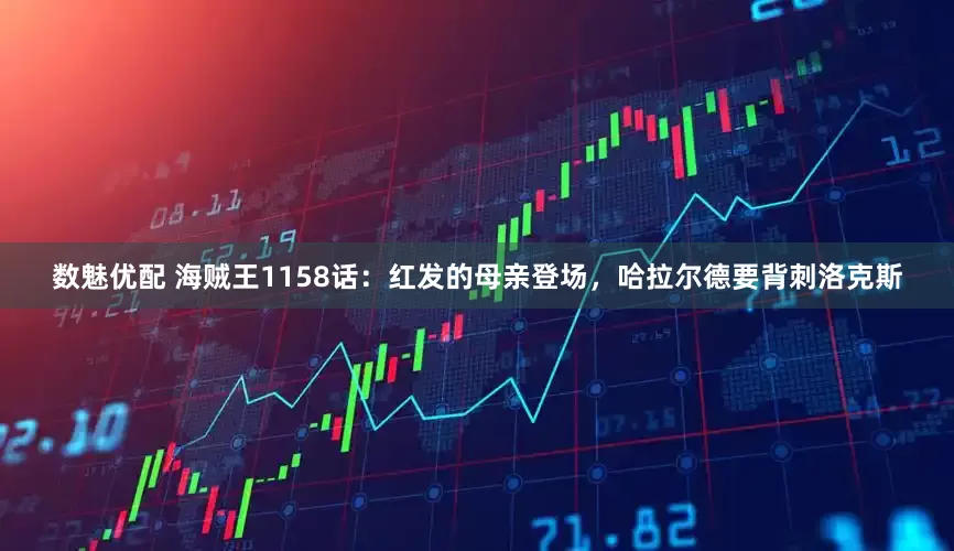 数魅优配 海贼王1158话：红发的母亲登场，哈拉尔德要背刺洛克斯