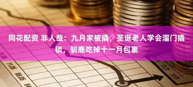 同花配资 非人哉：九月家被撬，圣诞老人学会溜门撬锁，驯鹿吃掉十一月包裹