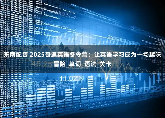 东南配资 2025奇速英语冬令营：让英语学习成为一场趣味冒险_单词_语法_关卡