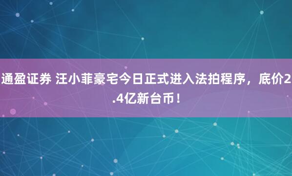 通盈证券 汪小菲豪宅今日正式进入法拍程序，底价2.4亿新台币！