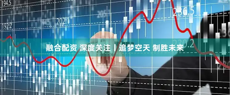 融合配资 深度关注丨追梦空天 制胜未来