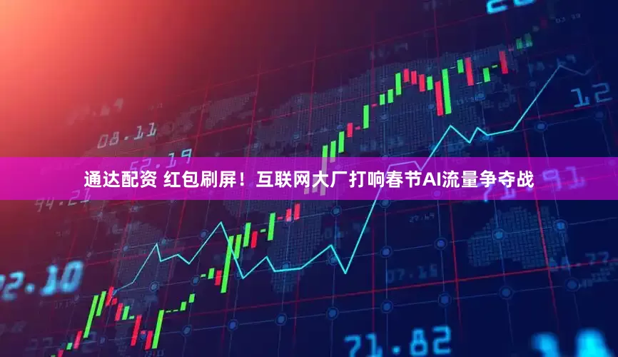 通达配资 红包刷屏！互联网大厂打响春节AI流量争夺战