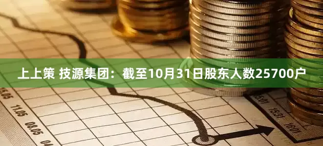 上上策 技源集团：截至10月31日股东人数25700户